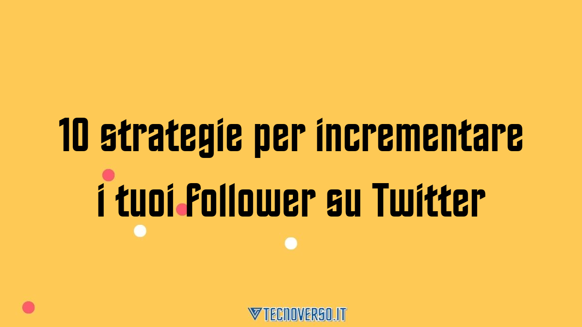 10 strategie per incrementare i tuoi follower su Twitter