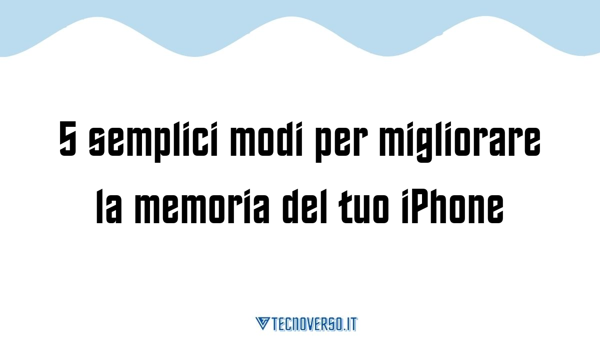 5 semplici modi per migliorare la memoria del tuo iPhone