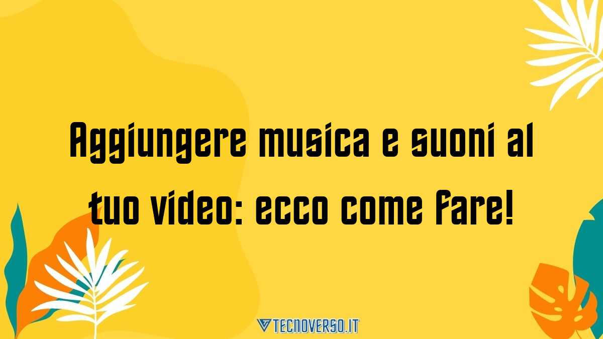 Aggiungere musica e suoni al tuo video ecco come fare