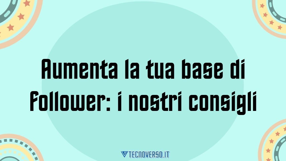 Aumenta la tua base di follower i nostri consigli