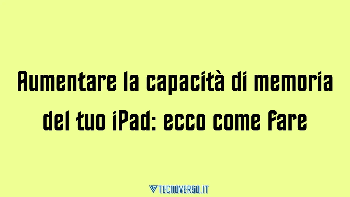 Aumentare la capacita di memoria del tuo iPad ecco come fare