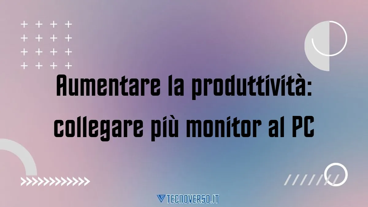 Aumentare la produttivita collegare piu monitor al PC