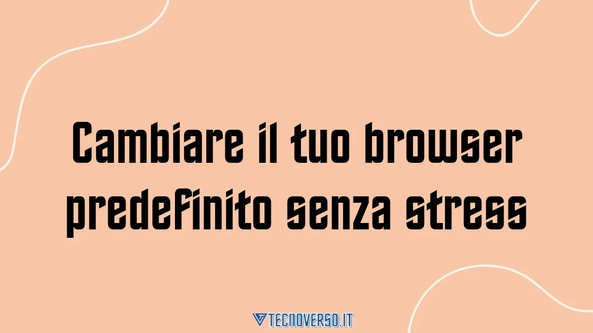 Cambiare il tuo browser predefinito senza stress