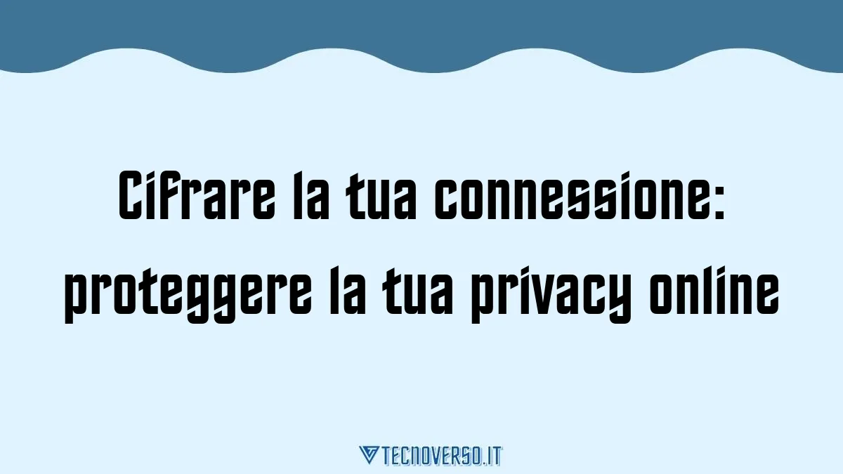 Cifrare la tua connessione proteggere la tua privacy online