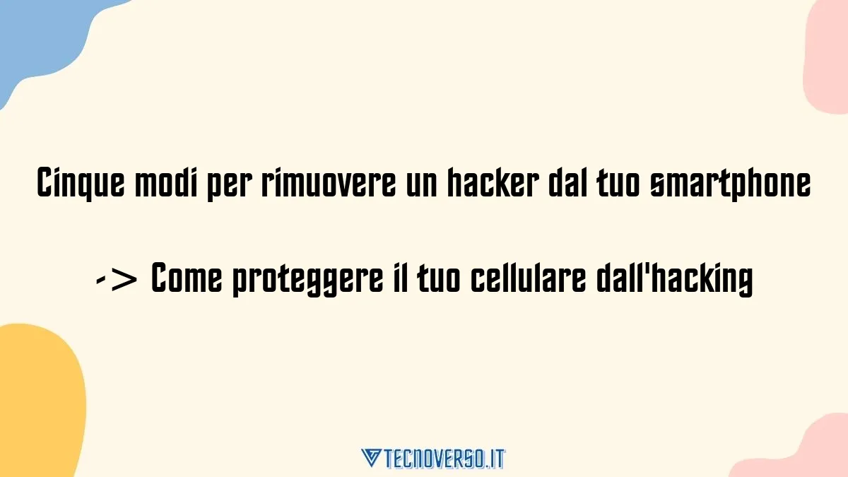 Cinque modi per rimuovere un hacker dal tuo smartphone Come proteggere il tuo cellulare dallhacking