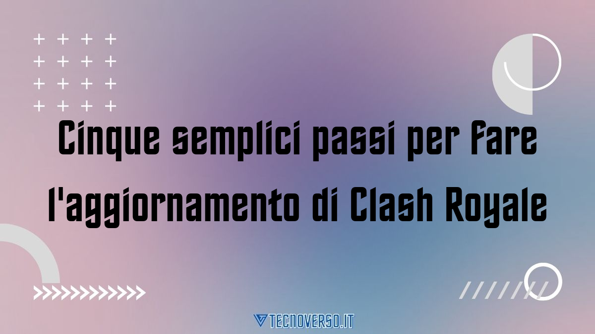 Cinque semplici passi per fare laggiornamento di Clash Royale