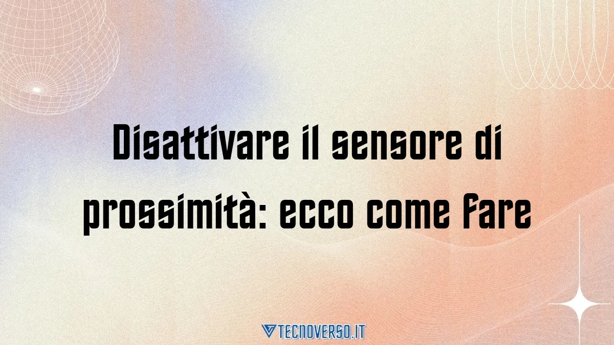 Disattivare il sensore di prossimita ecco come fare