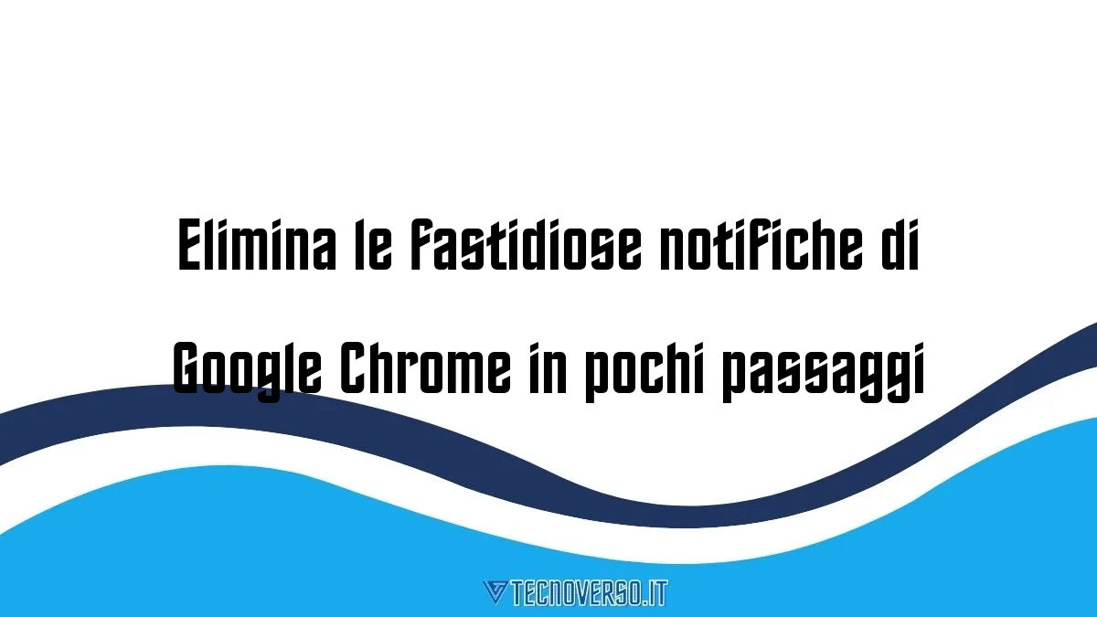 Elimina le fastidiose notifiche di Google Chrome in pochi passaggi