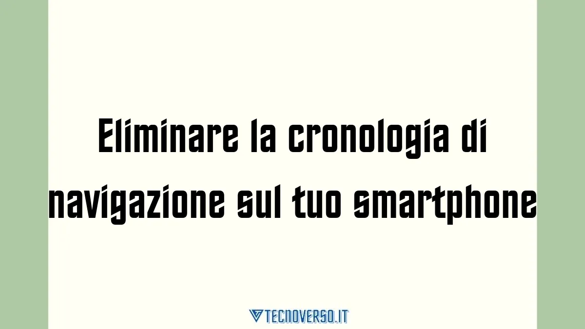 Eliminare la cronologia di navigazione sul tuo smartphone