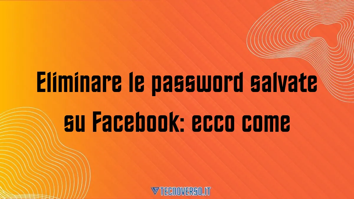 Eliminare le password salvate su Facebook ecco come