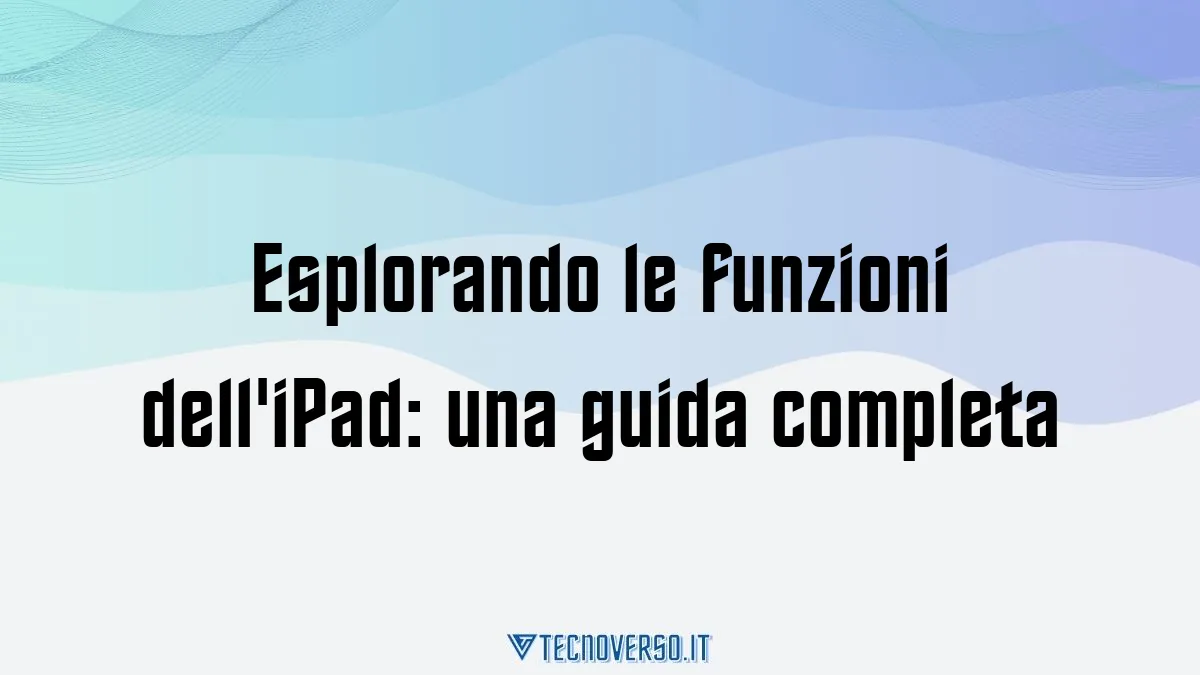 Esplorando le funzioni delliPad una guida completa