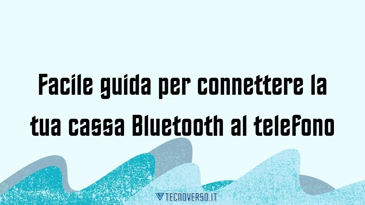 Facile guida per connettere la tua cassa Bluetooth al telefono