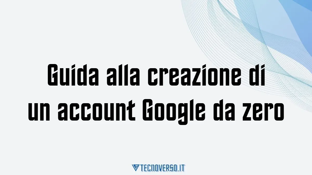 Guida alla creazione di un account Google da zero