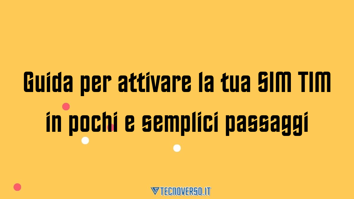 Guida per attivare la tua SIM TIM in pochi e semplici passaggi