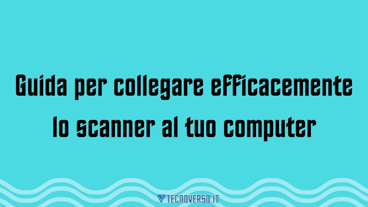 Guida per collegare efficacemente lo scanner al tuo computer