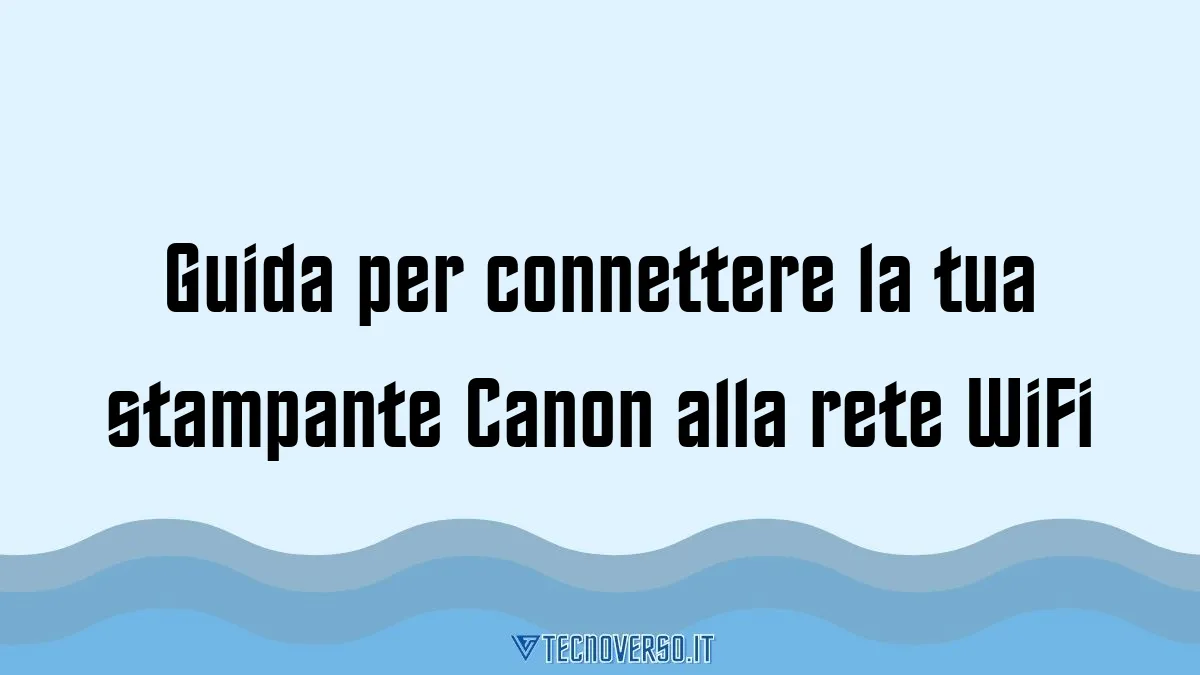 Guida per connettere la tua stampante Canon alla rete WiFi