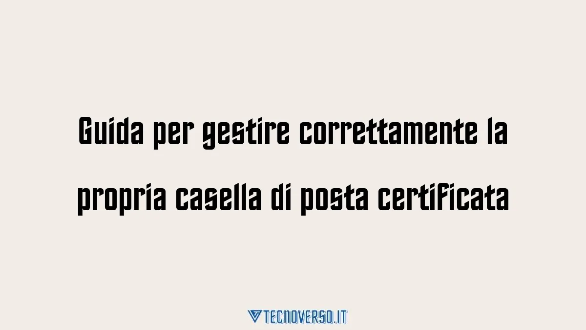 Guida per gestire correttamente la propria casella di posta certificata