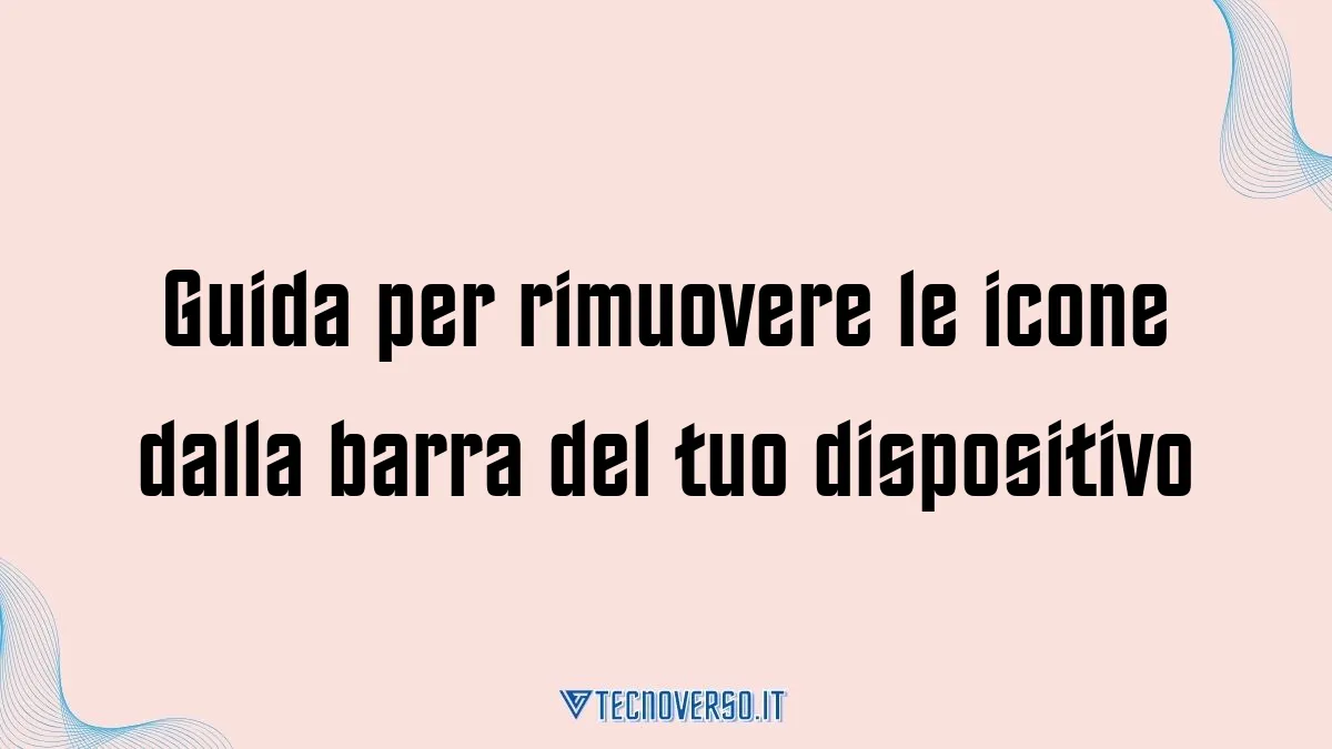 Guida per rimuovere le icone dalla barra del tuo dispositivo