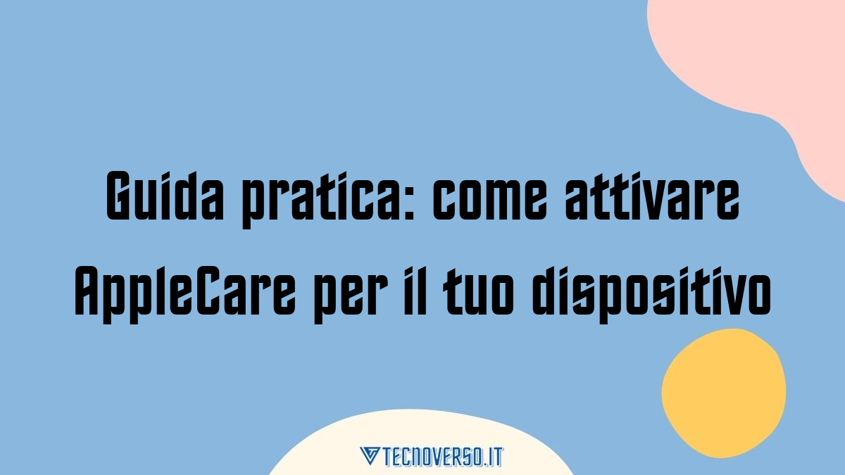 Guida pratica come attivare AppleCare per il tuo dispositivo