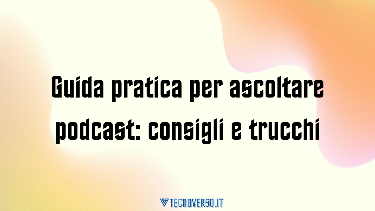Guida pratica per ascoltare podcast consigli e trucchi