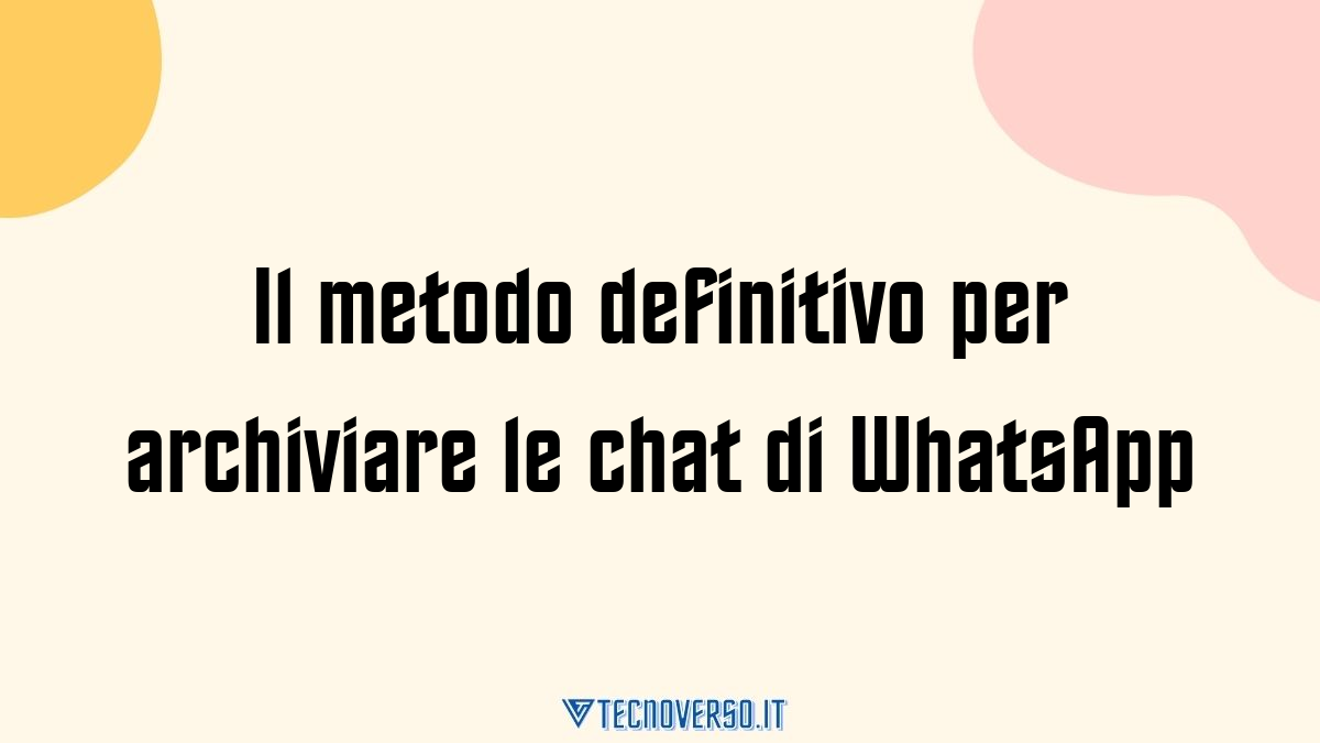 Il metodo definitivo per archiviare le chat di WhatsApp