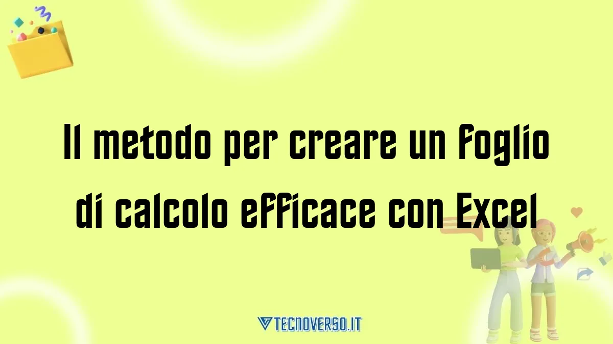 Il metodo per creare un foglio di calcolo efficace con Excel