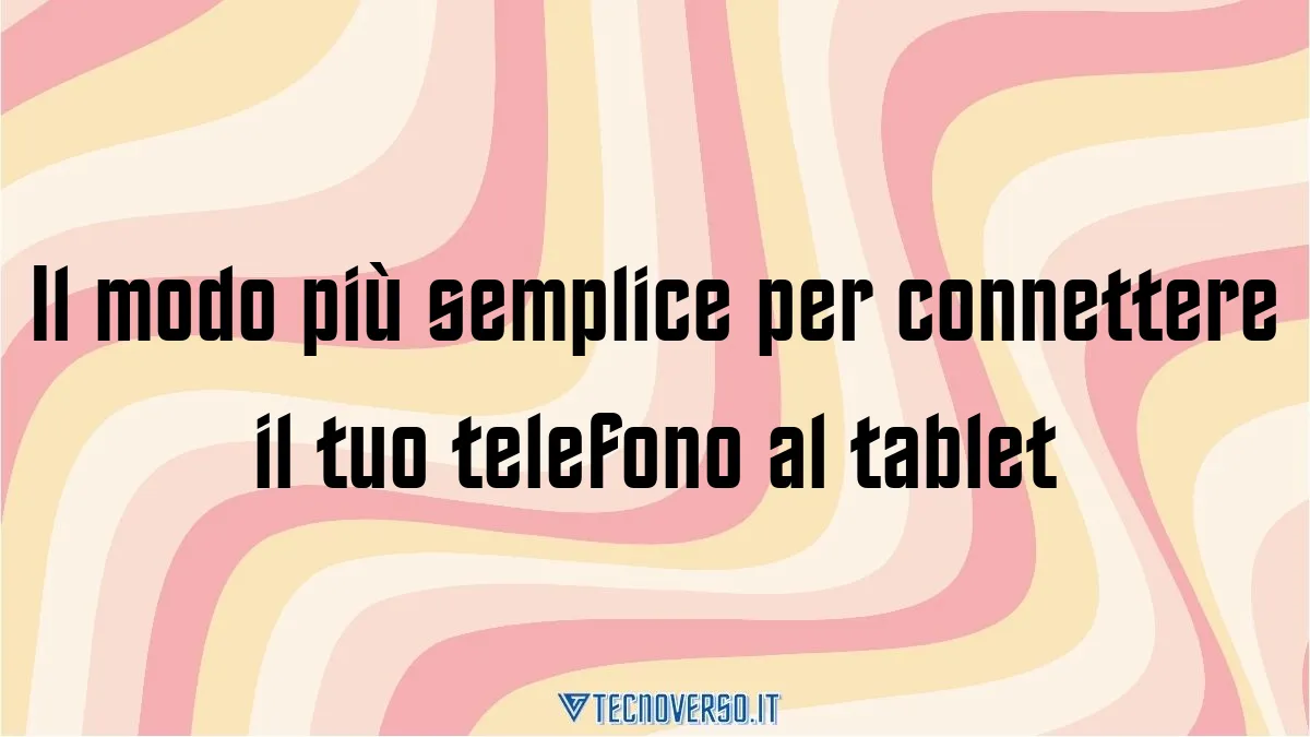 Il modo piu semplice per connettere il tuo telefono al tablet