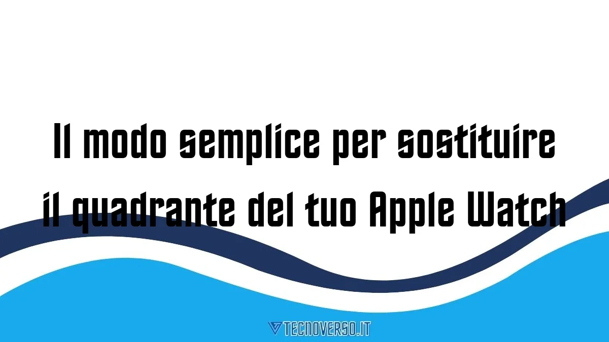 Il modo semplice per sostituire il quadrante del tuo Apple Watch