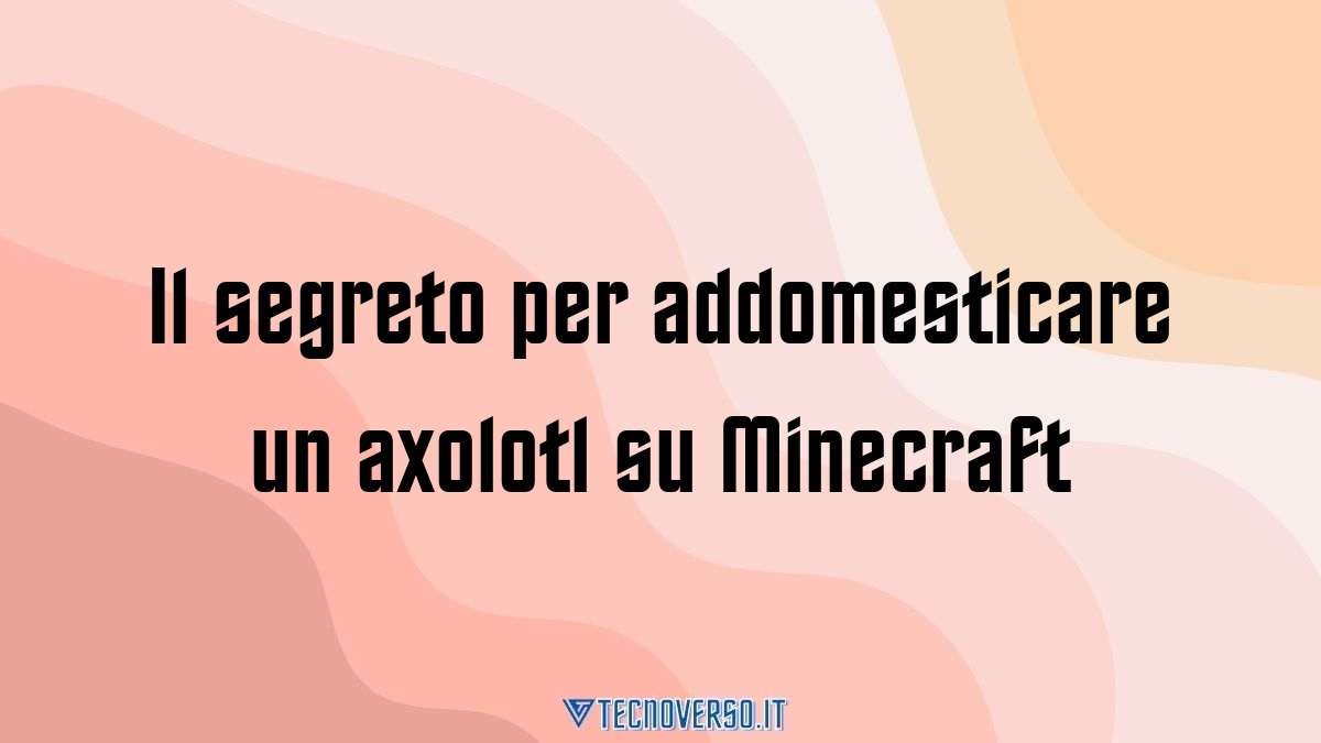 Il segreto per addomesticare un axolotl su Minecraft