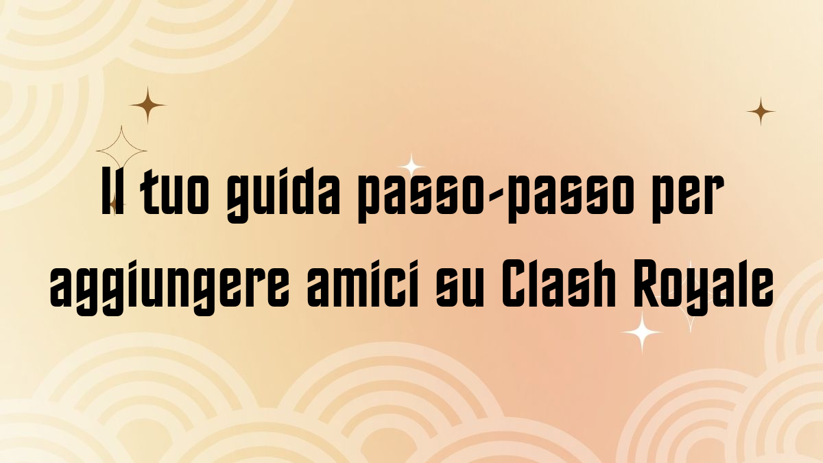Il tuo guida passo passo per aggiungere amici su Clash Royale