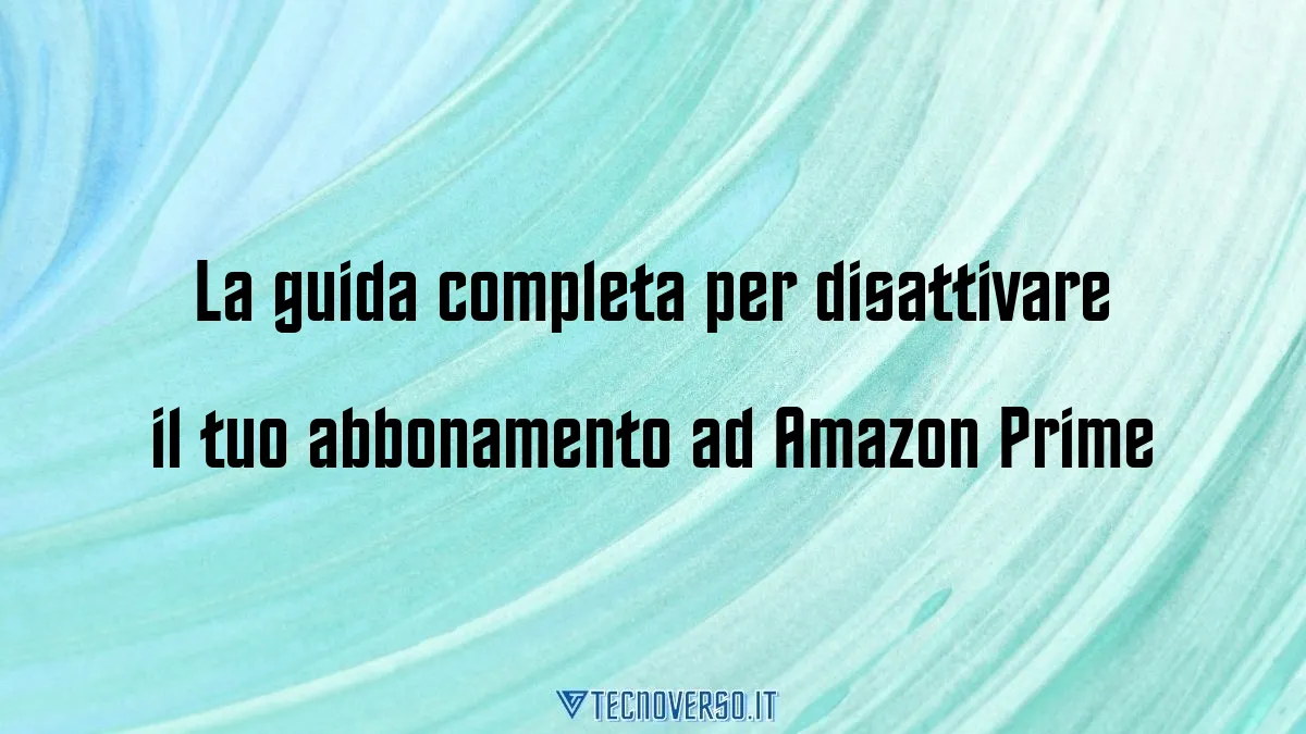 La guida completa per disattivare il tuo abbonamento ad Amazon Prime