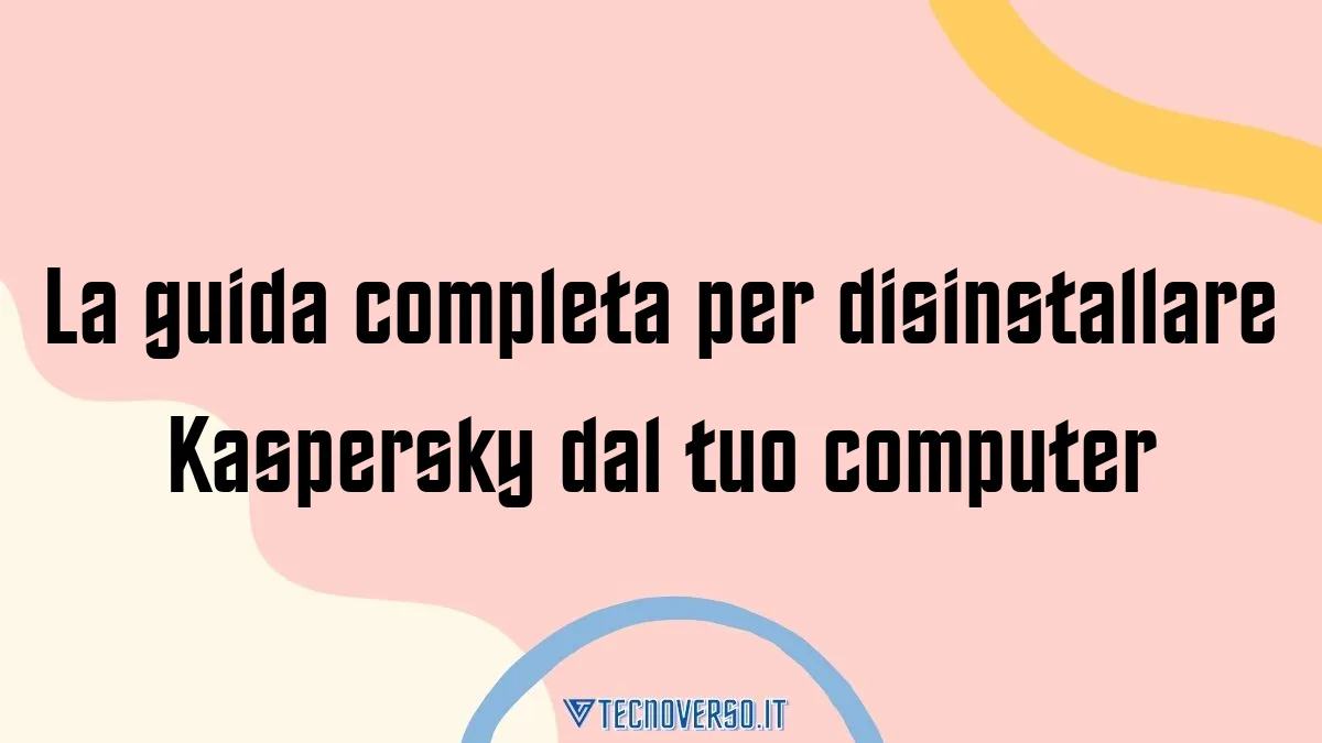 La guida completa per disinstallare Kaspersky dal tuo computer
