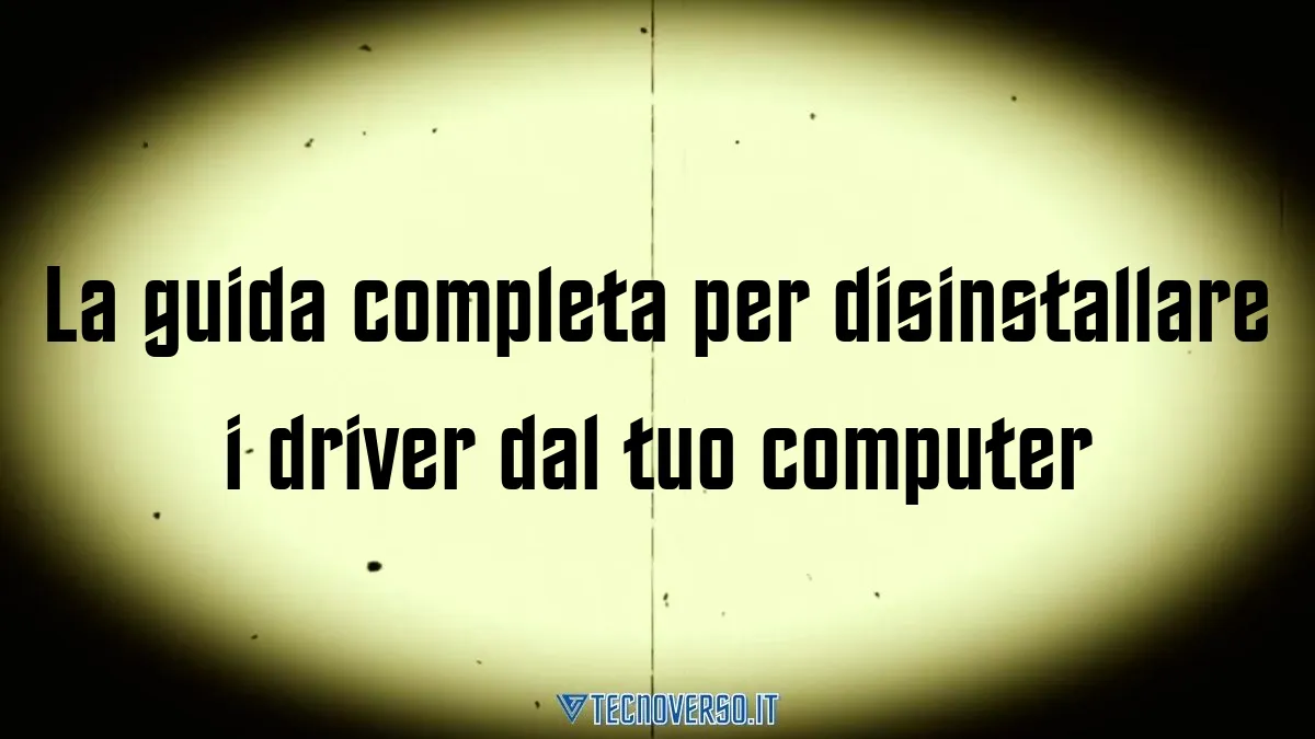 La guida completa per disinstallare i driver dal tuo computer