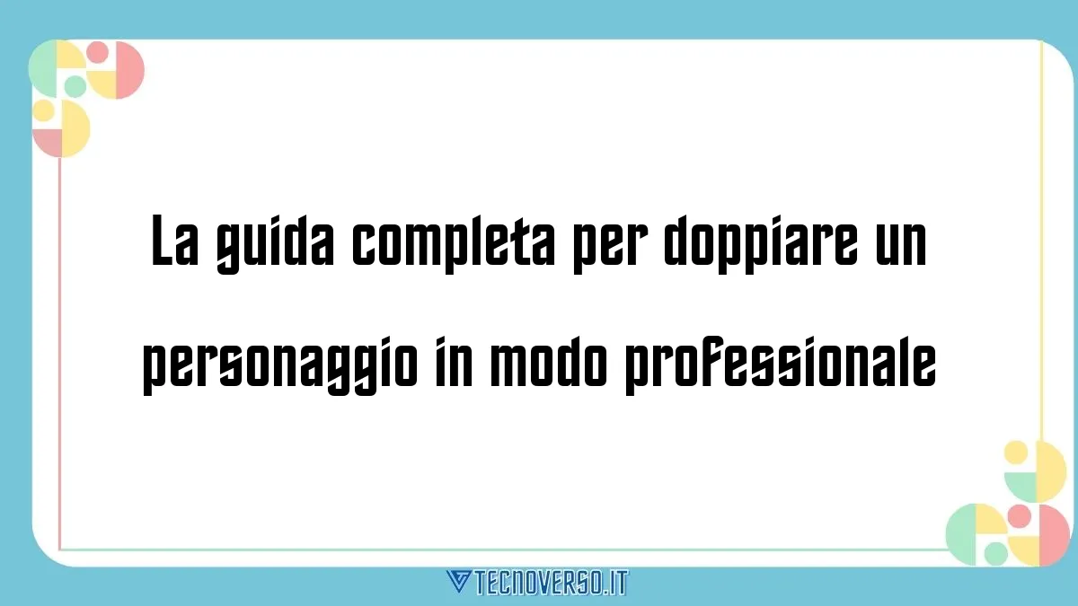 La guida completa per doppiare un personaggio in modo professionale