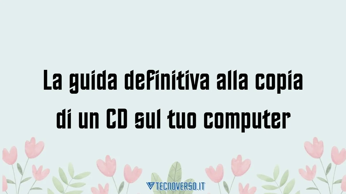 La guida definitiva alla copia di un CD sul tuo computer