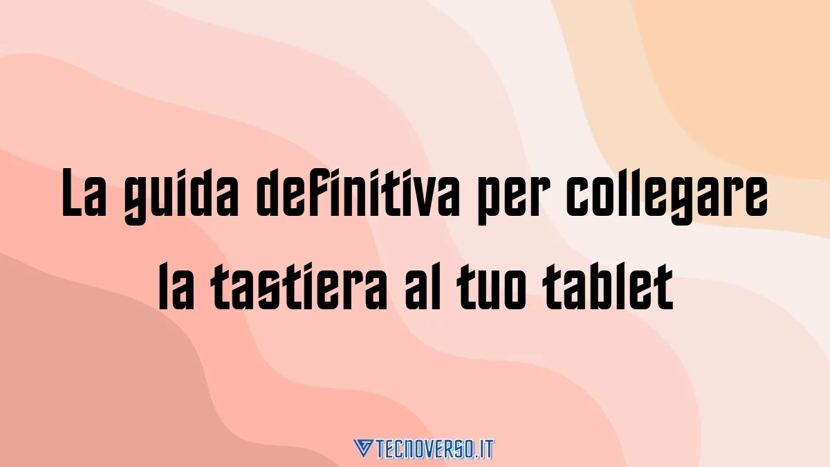 La guida definitiva per collegare la tastiera al tuo tablet