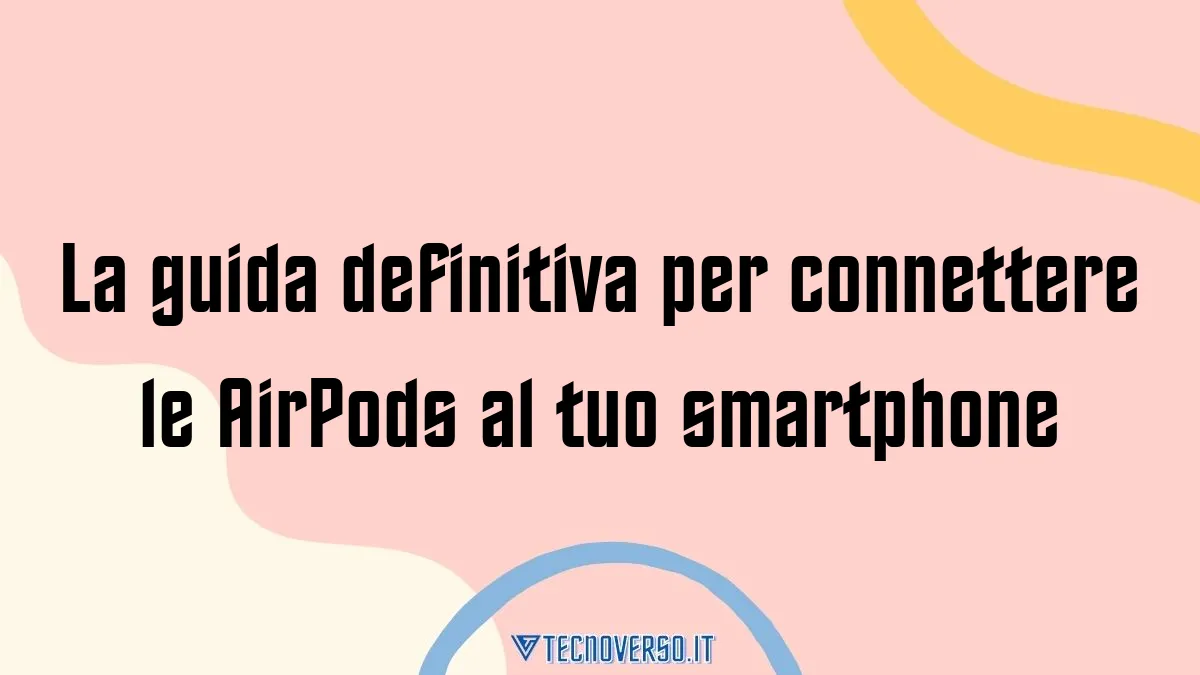 La guida definitiva per connettere le AirPods al tuo smartphone