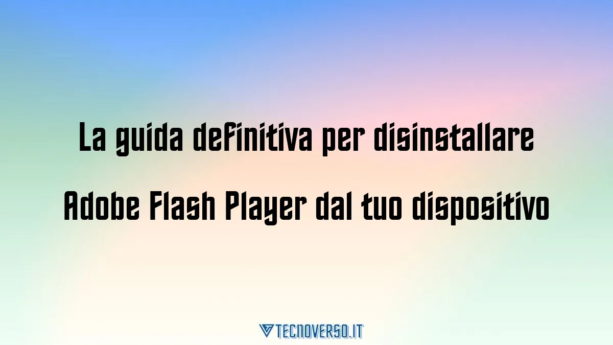 La guida definitiva per disinstallare Adobe Flash Player dal tuo dispositivo