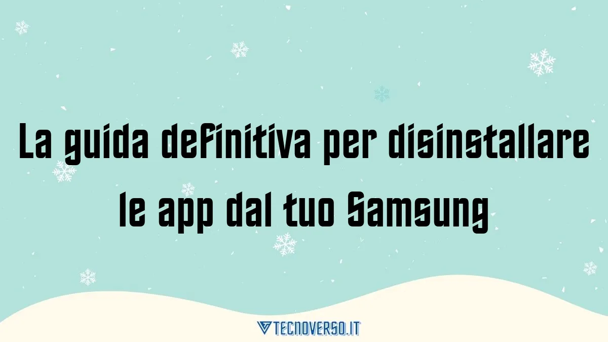 La guida definitiva per disinstallare le app dal tuo Samsung