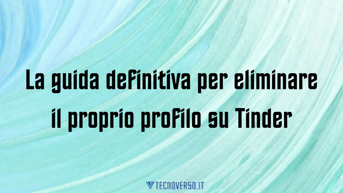 La guida definitiva per eliminare il proprio profilo su Tinder