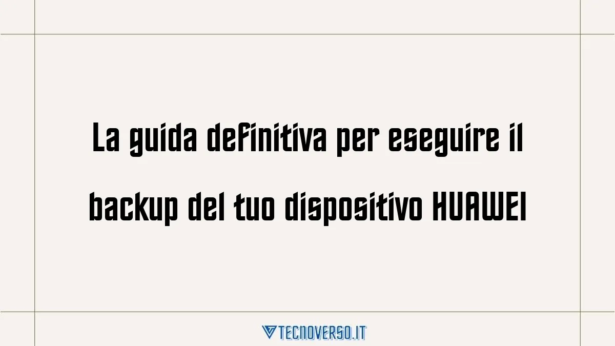 La guida definitiva per eseguire il backup del tuo dispositivo HUAWEI