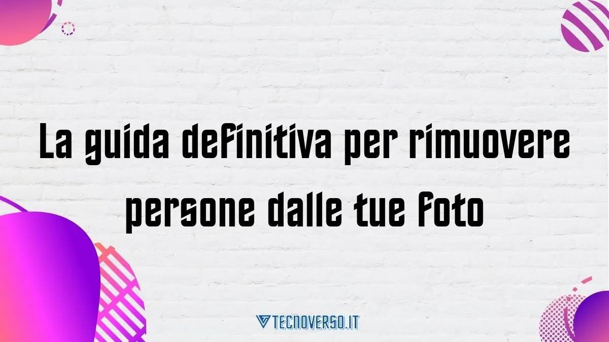 La guida definitiva per rimuovere persone dalle tue foto