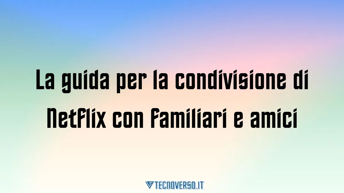 La guida per la condivisione di Netflix con familiari e amici