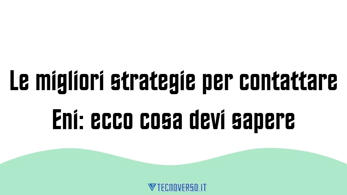 Le migliori strategie per contattare Eni ecco cosa devi sapere