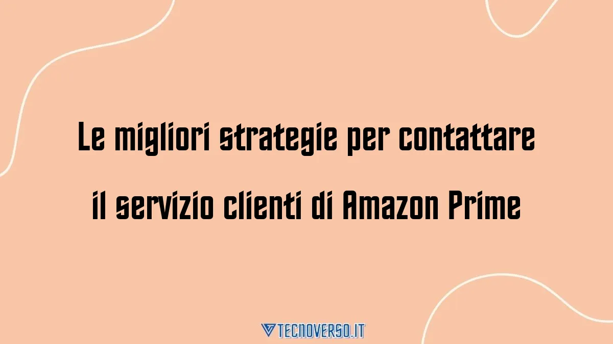 Le migliori strategie per contattare il servizio clienti di Amazon Prime