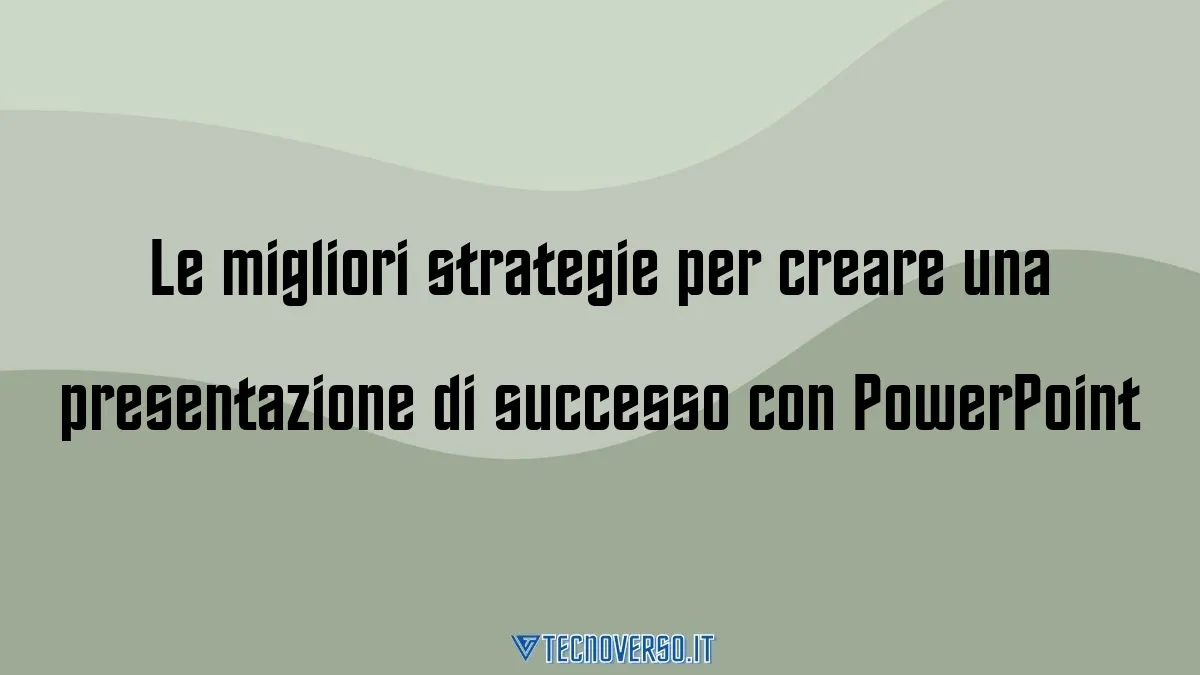 Le migliori strategie per creare una presentazione di successo con PowerPoint