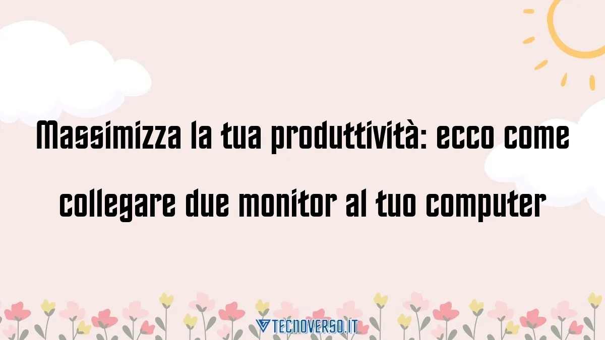 Massimizza la tua produttivita ecco come collegare due monitor al tuo computer