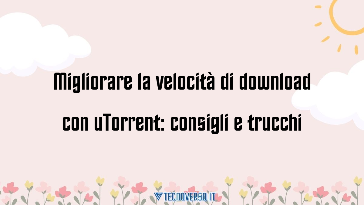 Migliorare la velocita di download con uTorrent consigli e trucchi