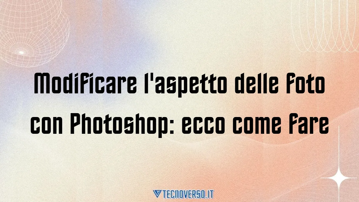 Modificare laspetto delle foto con Photoshop ecco come fare