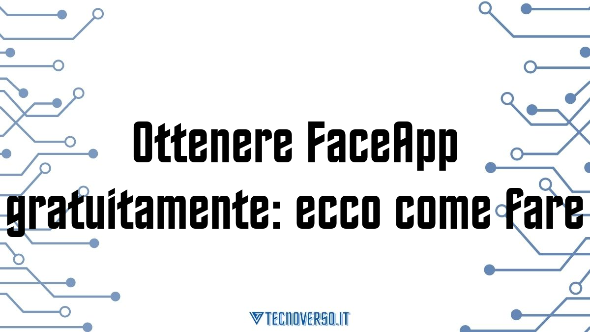 Ottenere FaceApp gratuitamente ecco come fare